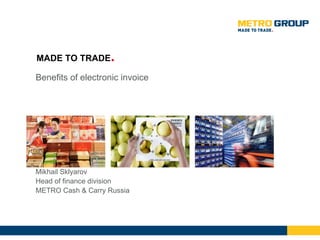 Benefits of electronic invoice Mikhail Sklyarov Head of finance division METRO Cash & Carry Russia 