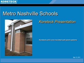 Metro Nashville Schools
               Koreteck Presentation



               Koreteck solid core insulated wall panel systems




                                                          May 13, 2010
 