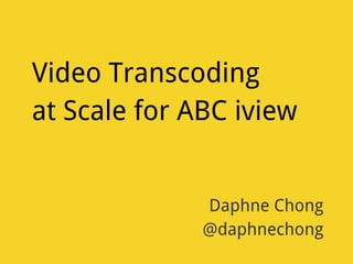 Video Transcoding
at Scale for ABC iview
Daphne Chong
@daphnechong
 