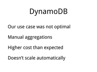 DynamoDB
Our use case was not optimal
Manual aggregations
Higher cost than expected
Doesn’t scale automatically
 