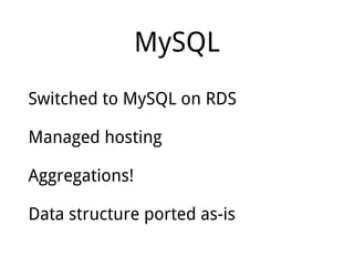 MySQL
Switched to MySQL on RDS
Managed hosting
Aggregations!
Data structure ported as-is
 