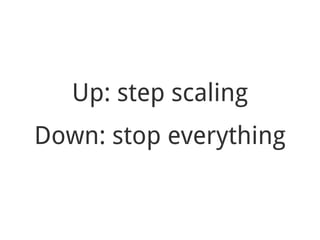 Up: step scaling
Down: stop everything
 