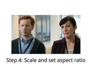 Step 4: Scale and set aspect ratio
 