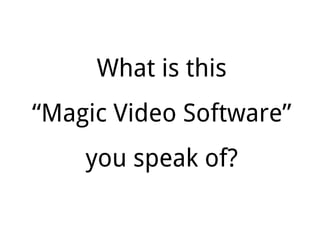 What is this
“Magic Video Software”
you speak of?
 