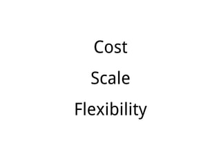 Cost
Scale
Flexibility
 