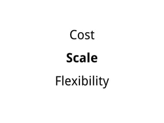 Cost
Scale
Flexibility
 