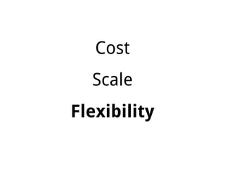 Cost
Scale
Flexibility
 