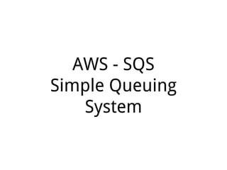 AWS - SQS
Simple Queuing
System
 