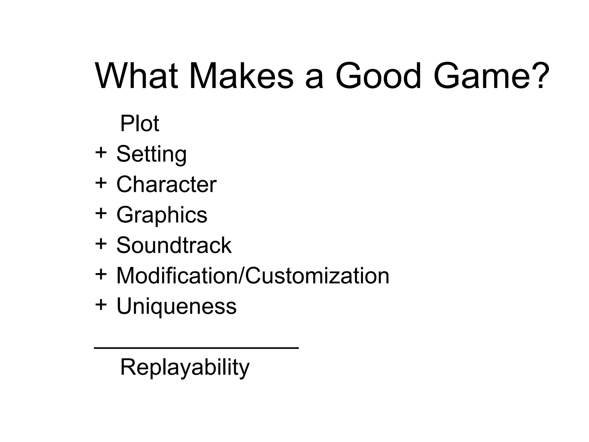What Makes a Good Game? Plot  Setting Character  Graphics   Sound track Modification/Customization Uniqueness ________________ Replayability 