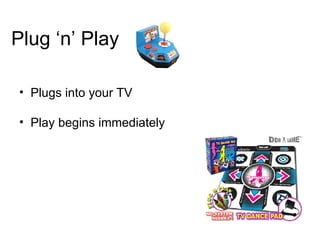 Plug ‘n’ Play Plugs into your TV Play begins immediately 