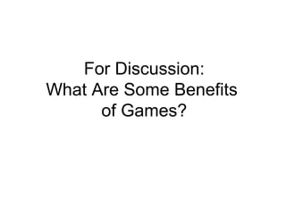 For Discussion: What Are Some Benefits  of Games? 