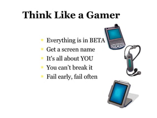 Think Like a Gamer Everything is in BETA Get a screen name It's all about YOU You can’t break it Fail early, fail often 