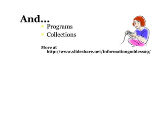 And... Programs Collections More at http://www.slideshare.net/informationgoddess29/ 