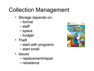 Collection Management Storage depends on: format staff space budget Theft start with programs start small Issues replacement/repair resistance 