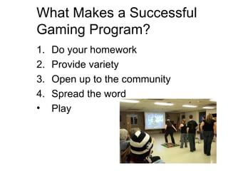 What Makes a Successful Gaming Program? Do your homework Provide variety Open up to the community Spread the word Play   