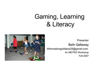 Gaming, Learning  & Literacy Presenter Beth Gallaway [email_address]   An METRO Workshop Fall 2007 