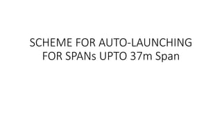 SCHEME FOR AUTO-LAUNCHING
FOR SPANs UPTO 37m Span
 