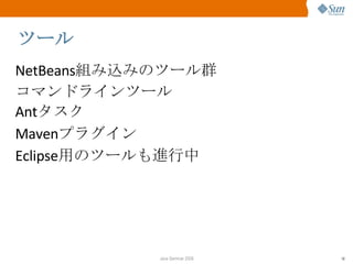 ツール NetBeans 組み込みのツール群 コマンドラインツール Ant タスク Maven プラグイン Eclipse 用のツールも進行中 