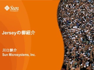 Jersey の御紹介 川口耕介 Sun Microsystems, Inc. 