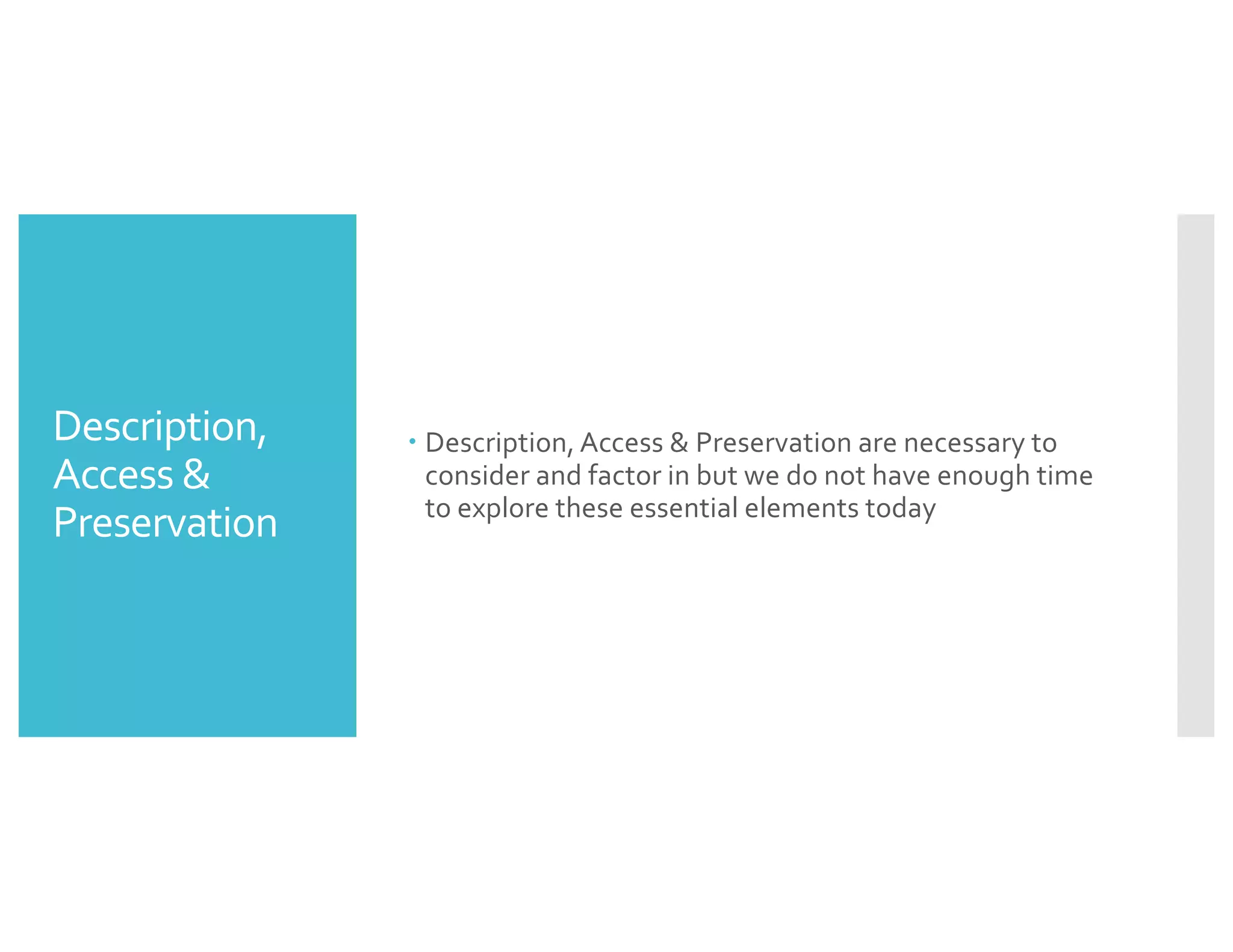 Description,
Access &
Preservation
– Description, Access & Preservation are necessary to
consider and factor in but we do not have enough time
to explore these essential elements today
 