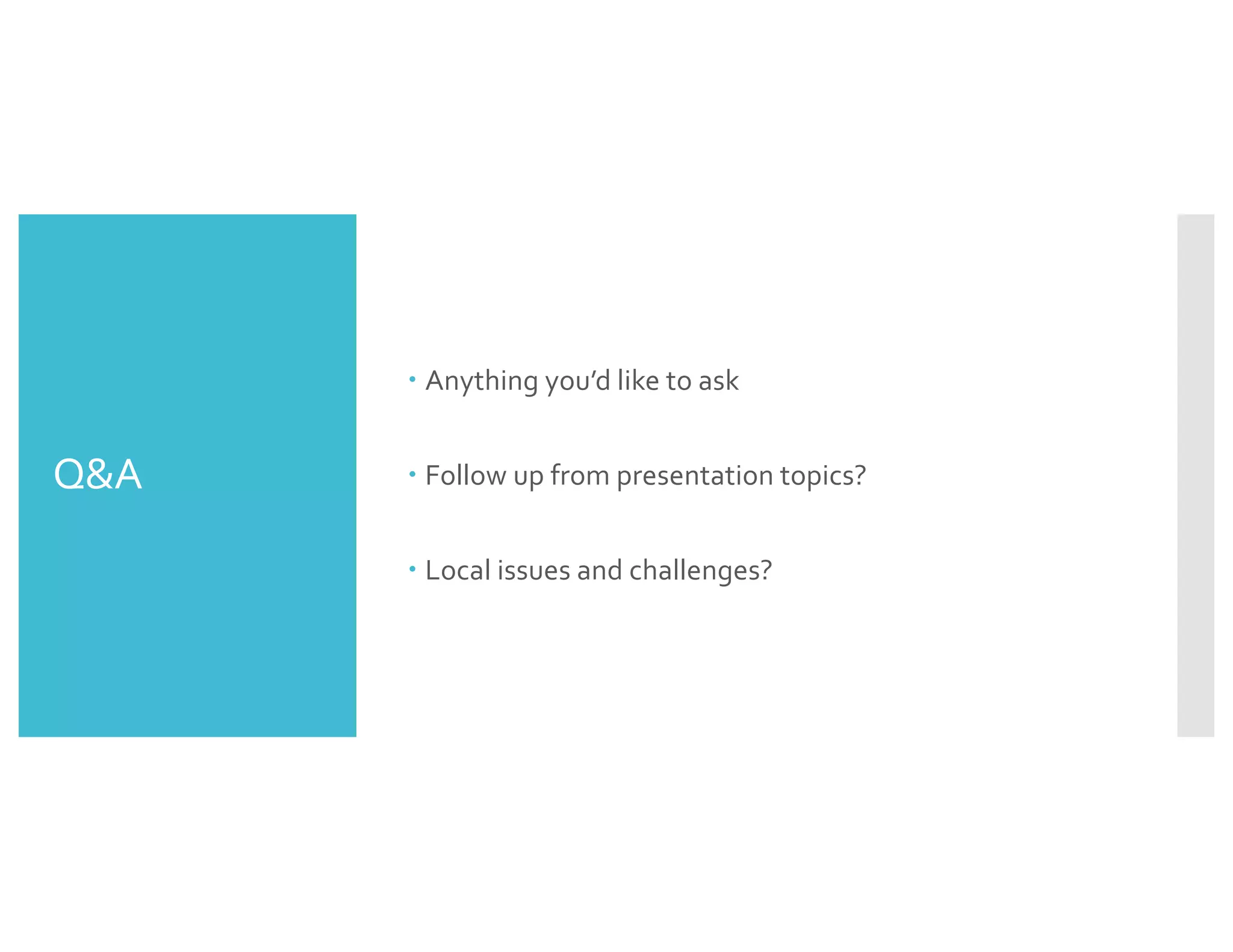 Q&A
– Anything you’d like to ask
– Follow up from presentation topics?
– Local issues and challenges?
 