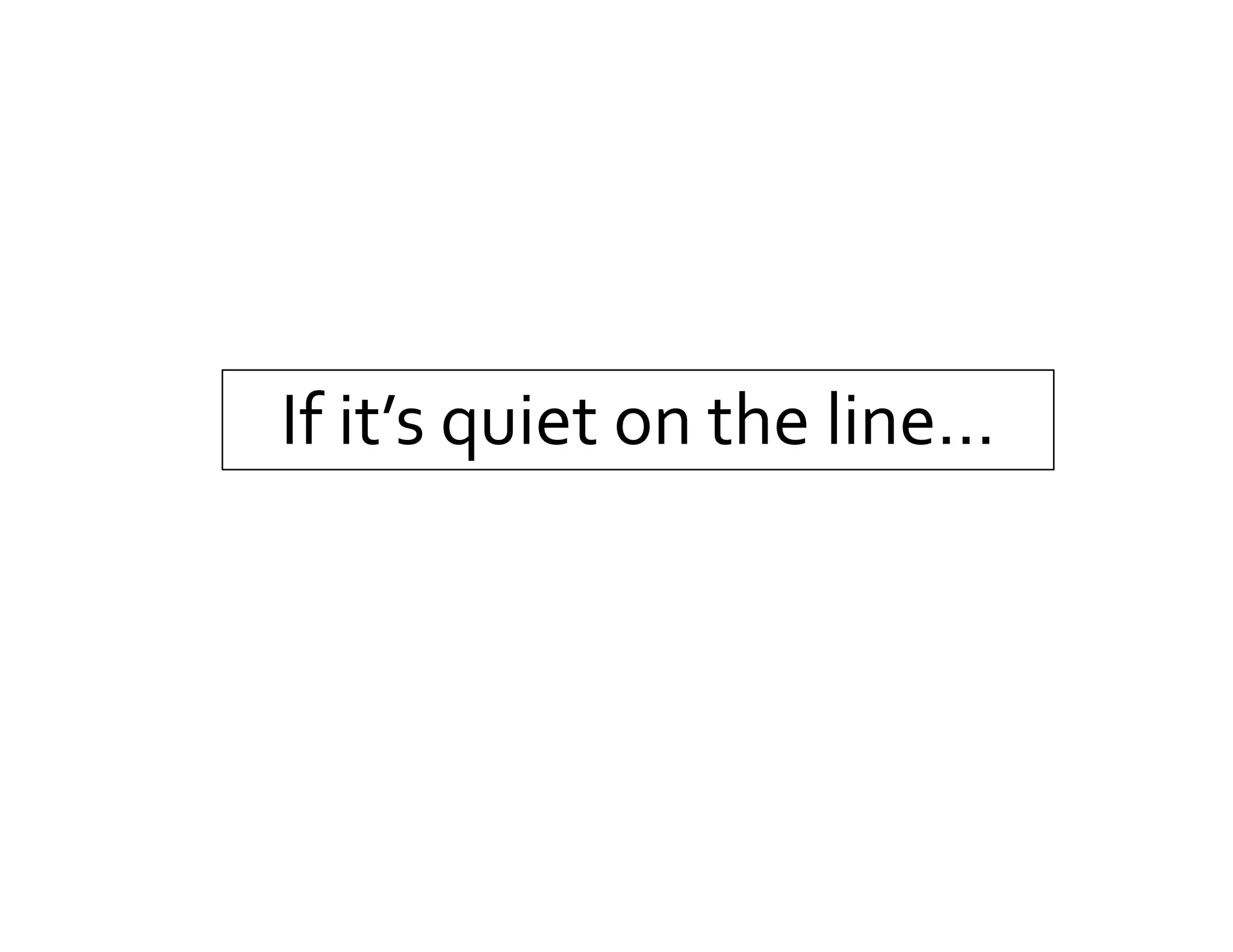 If it’s quiet on the line…
 