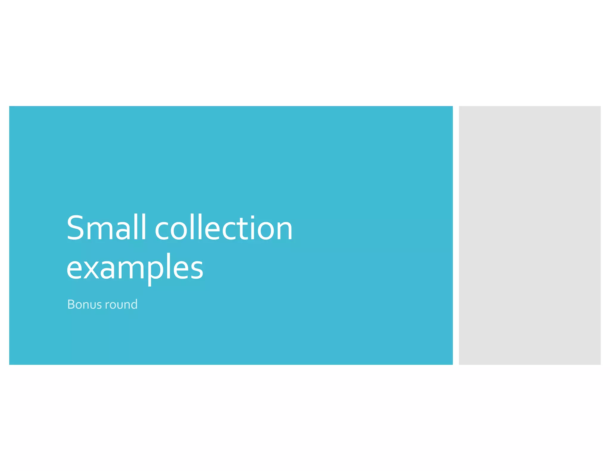 Small collection
examples
Bonus round
 