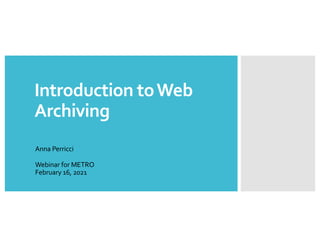 Introduction toWeb
Archiving
Anna Perricci
Webinar for METRO
February 16, 2021
 