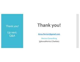 Thank you!
Up next:
Q&A
Thank you!
Anna.Perricci@gmail.com
Perricci Consulting
@AnnaPerricci (Twitter)
 