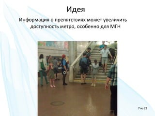 Информация о препятствиях может увеличить
доступность метро, особенно для МГН
Идея
7 из 23
 