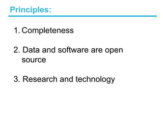 Principles:
1. Completeness
2. Data and software are open
source
3. Research and technology
