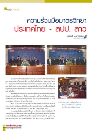 NIMT NEWS


                                        ความร่วมมือมาตรวิทยา
                   ประเทศไทย - สปป. ลาว                                                                 ประสิทธิ์ บุบผ�วรรณ�
                                                                                                                    ส่วนประชาสัมพันธ์


                                                                 01                                                                     02




                โครงกำรภำยใต้ควำมร่วมมือระหว่ำงสถำบันมำตรวิทยำแห่งชำติ (ประเทศไทย)                                                      03
     (มว.) และสถำบันมำตรวิทยำแห่งชำติ สำธำรณรัฐประชำธิปไตยประชำชนลำว (สปป. ลำว)
     ทั้ง 2 หน่วยงำน ได้มีกิจกรรมควำมร่วมมือกันทำงด้ำนมำตรวิทยำ ระหว่ำงวันที่ 18 – 25
     กุมภำพันธ์ 2553 ณ แขวงหลวงพระบำง และ แขวงเวียงจันทน์ สปป.ลำว เพือจะได้ติดตำม
                                                                        ่
     ข้อมูลข่ำวสำรกันอย่ำงต่อเนื่อง ทำงคณะจึงได้น�ำภำพบรรยำกำศของกิจกรรมต่ำงๆ ไว้ได้
     ติดตำมกัน ดังนี้
                • กำรจัดสัมมนำวิชำกำรด้ำนมำตรวิทยำ เรือง “บทบำทมำตรวิทยำต่อกำรพัฒนำ
                                                      ่
     ประเทศ” พร้อมทังจัดนิทรรศกำร เพือเป็นกำรเผยแพร่ควำมรูดำนกำรวัด วิเครำะห์ ทดสอบ
                       ้              ่                      ้ ้
     และสอบเทียบให้กับสถำบันมำตรวิทยำแห่งชำติ สปป. ลำว และประชำชนลำว ณ แขวง
     หลวงพระบำง สปป. ลำว (18 กุมภำพันธ์ 2553)
                                                                                          01-03 บรรยำกำศกำรจัดสัมมนำวิชำกำร
                • มว. เข้ำร่วมพิธีลงนำมควำมร่วมมือวิทยำศำสตร์และเทคโนโลยี ระหว่ำง
                                                                                                ด้ ำ นมำตรวิ ท ยำ เรื่ อ ง “บทบำท
     กระทรวงวิทยำศำสตร์และเทคโนโลยี ประเทศไทย และ องค์กำรวิทยำศำสตร์และเทคโนโลยี
                                                                                                มำตรวิทยำต่อกำรพัฒนำประเทศ”
     แห่งชำติ สปป. ลำว ณ แขวงหลวงพระบำง สปป. ลำว (19 กุมภำพันธ์ 2553)
                • กำรประชุมประเมินผลและให้คำปรึกษำกำรด�ำเนินงำนกำรพัฒนำหน่วยวัดแห่งชำติ
                                           �
     สำขำอุณหภูมิ มวล มิติ และควำมดัน โดยผู้เชี่ยวชำญและผู้แทนของสถำบันมำตรวิทยำ
     แห่งชำติ เข้ำเยี่ยมชมและให้ค�ำปรึกษำทั้งสถำบันมำตรวิทยำแห่งชำติ และโรงงำน
     อุตสำหกรรมของ สปป. ลำว ณ แขวงเวียงจันทน์ สปป. ลำว (22 - 24 กุมภำพันธ์ 2553)


22
      Vol.12 No.56 May-June 2010
 