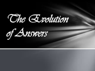 The Evolution
of Answers
 