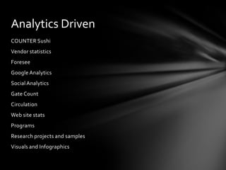 Analytics Driven
COUNTER Sushi
Vendor statistics
Foresee
Google Analytics
Social Analytics
Gate Count
Circulation
Web site stats
Programs
Research projects and samples
Visuals and Infographics
 