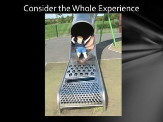 Consider the Whole Experience
 