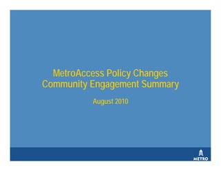 MetroAccess Policy Changes
Community Engagement Summary
          August 2010
 