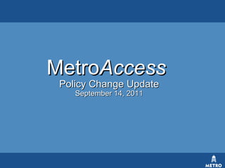 MetroAccess
 Policy Change Update
    September 14, 2011
 