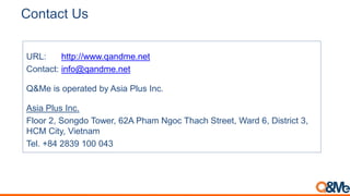 Contact Us
URL: http://www.qandme.net
Contact: info@qandme.net
Q&Me is operated by Asia Plus Inc.
Asia Plus Inc.
Floor 2, ...