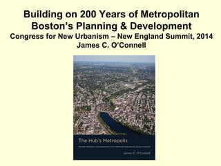 Building on 200 Years of Metropolitan
Boston’s Planning & Development
Congress for New Urbanism – New England Summit, 2014
James C. O’Connell
 