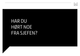 HAR DU
HØRT NOE
FRA SJEFEN?

 