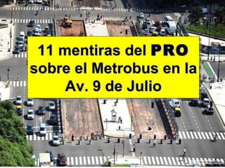 11 mentiras del PRO
 11 mentiras del PRO
sobre el Metrobus en la
sobre el Metrobus en la
     Av. 9 de Julio
     Av. 9 de Julio
 