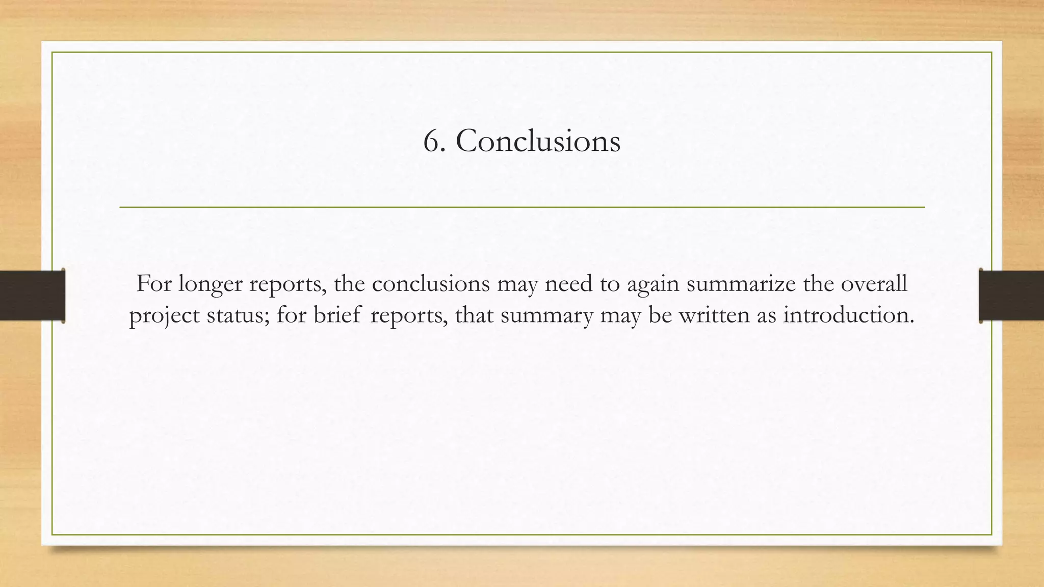 6. Conclusions
For longer reports, the conclusions may need to again summarize the overall
project status; for brief reports, that summary may be written as introduction.
 