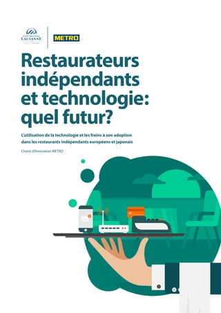 Restaurateurs
indépendants
et technologie:
quel futur?
L’utilisation de la technologie et les freins à son adoption
dans les restaurants indépendants européens et japonais
Chaire d’Innovation METRO
 