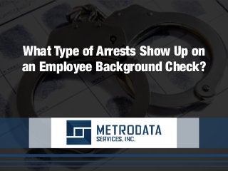 What Type of Arrests Show Up on
an Employee Background Check?
 