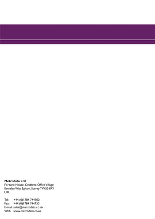 Metrodata Ltd
Fortune House, Crabtree Office Village
Eversley Way, Egham, Surrey TW20 8RY
U.K.

Tel:    +44 (0)1784 744700
Fax: +44 (0)1784 744730
E-mail: sales@metrodata.co.uk
Web: www.metrodata.co.uk
 