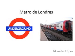 Metro de Londres




                   Iskander López
 
