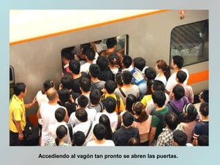 Accediendo al vagón tan pronto se abren las puertas.
 