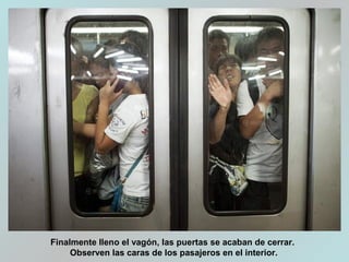 Finalmente lleno el vagón, las puertas se acaban de cerrar.
Observen las caras de los pasajeros en el interior.
 