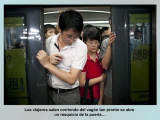 Los viajeros salen corriendo del vagón tan pronto se abre
un resquicio de la puerta…
 