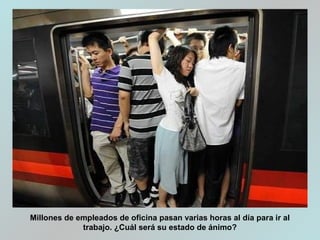 Millones de empleados de oficina pasan varias horas al día para ir al
trabajo. ¿Cuál será su estado de ánimo?
 